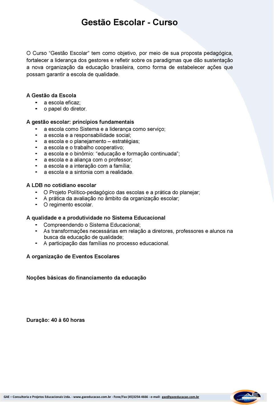 A gestão escolar: princípios fundamentais a escola como Sistema e a liderança como serviço; a escola e a responsabilidade social; a escola e o planejamento estratégias; a escola e o trabalho