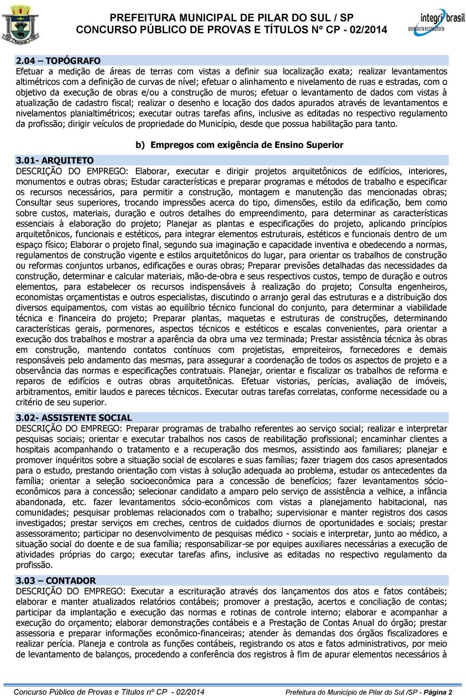 locação dos dados apurados através de levantamentos e nivelamentos planialtimétricos; executar outras tarefas afins, inclusive as editadas no respectivo regulamento da profissão; dirigir veículos de