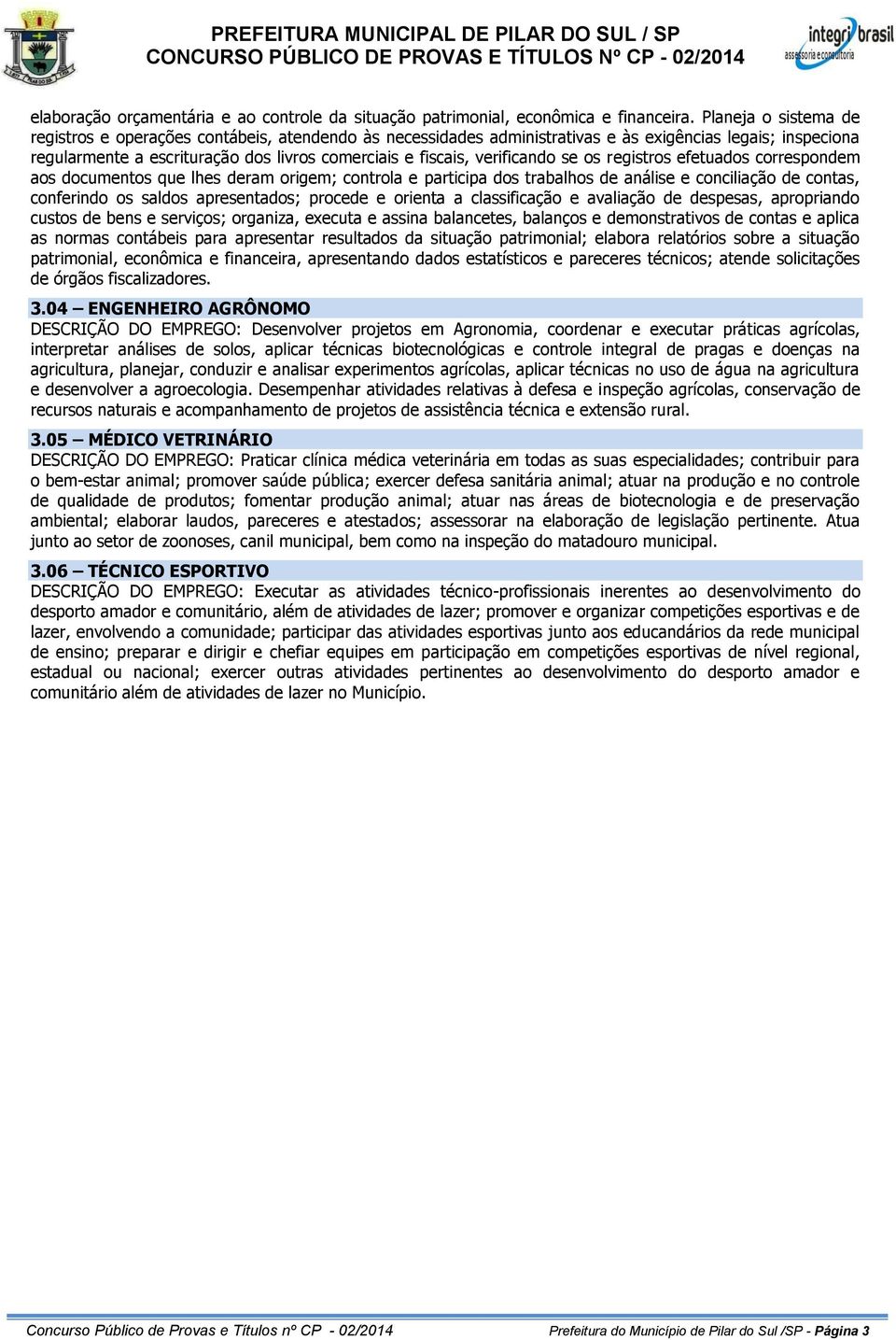 verificando se os registros efetuados correspondem aos documentos que lhes deram origem; controla e participa dos trabalhos de análise e conciliação de contas, conferindo os saldos apresentados;