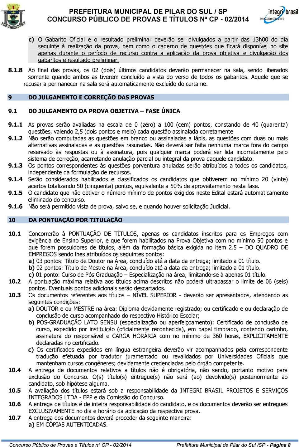 8 Ao final das provas, os 02 (dois) últimos candidatos deverão permanecer na sala, sendo liberados somente quando ambos as tiverem concluído a vista do verso de todos os gabaritos.