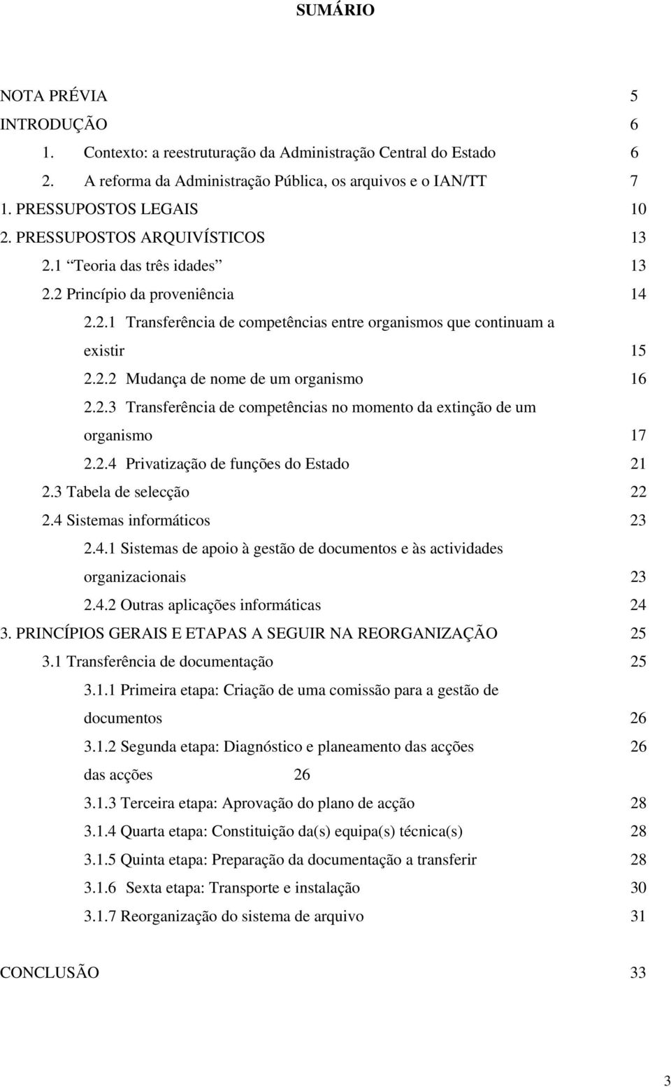 2.3 Transferência de competências no momento da extinção de um organismo 17 2.2.4 Privatização de funções do Estado 21 2.3 Tabela de selecção 22 2.4 Sistemas informáticos 23 2.4.1 Sistemas de apoio à gestão de documentos e às actividades organizacionais 23 2.