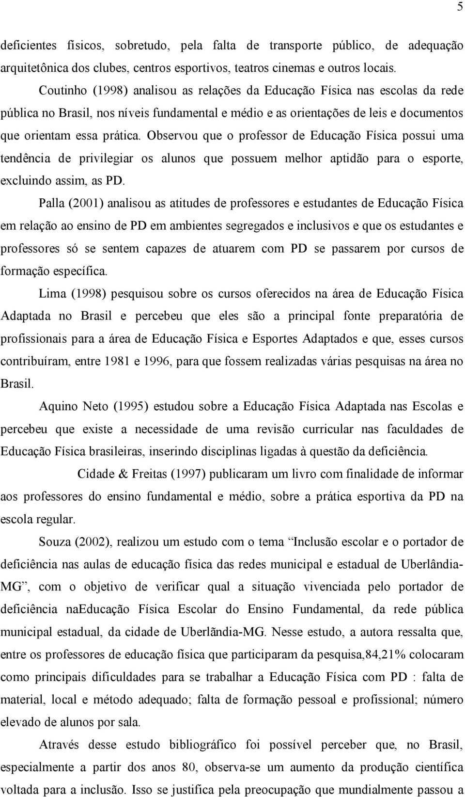 Observou que o professor de Educação Física possui uma tendência de privilegiar os alunos que possuem melhor aptidão para o esporte, excluindo assim, as PD.