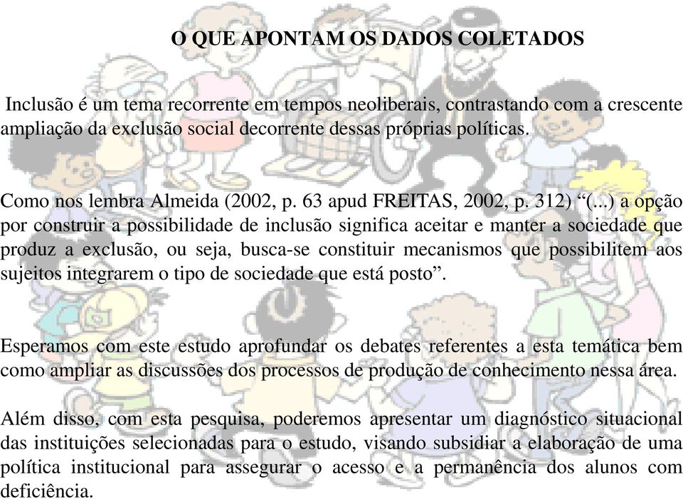 ..) a opção por construir a possibilidade de inclusão significa aceitar e manter a sociedade que produz a exclusão, ou seja, busca-se constituir mecanismos que possibilitem aos sujeitos integrarem o