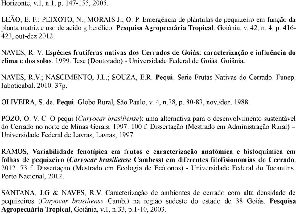 Tese (Doutorado) - Universidade Federal de Goiás. Goiânia. NAVES, R.V.; NASCIMENTO, J.L.; SOUZA, E.R. Pequi. Série Frutas Nativas do Cerrado. Funep. Jaboticabal. 2010. 37p. OLIVEIRA, S. de. Pequi. Globo Rural, São Paulo, v.