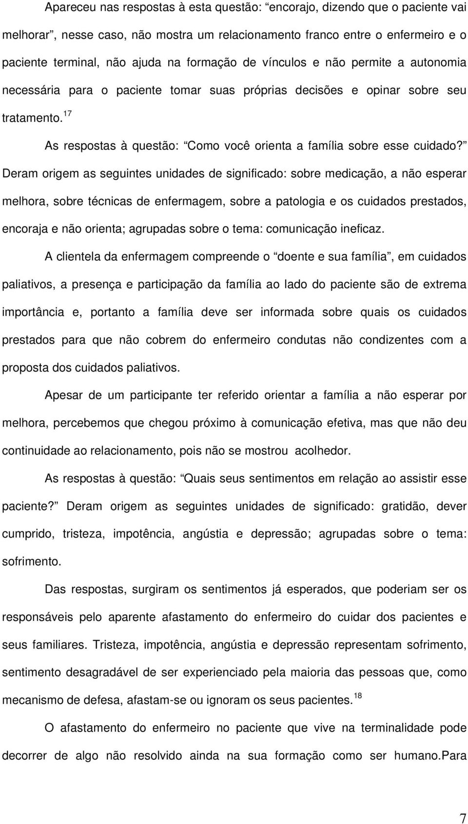 Deram origem as seguintes unidades de significado: sobre medicação, a não esperar melhora, sobre técnicas de enfermagem, sobre a patologia e os cuidados prestados, encoraja e não orienta; agrupadas