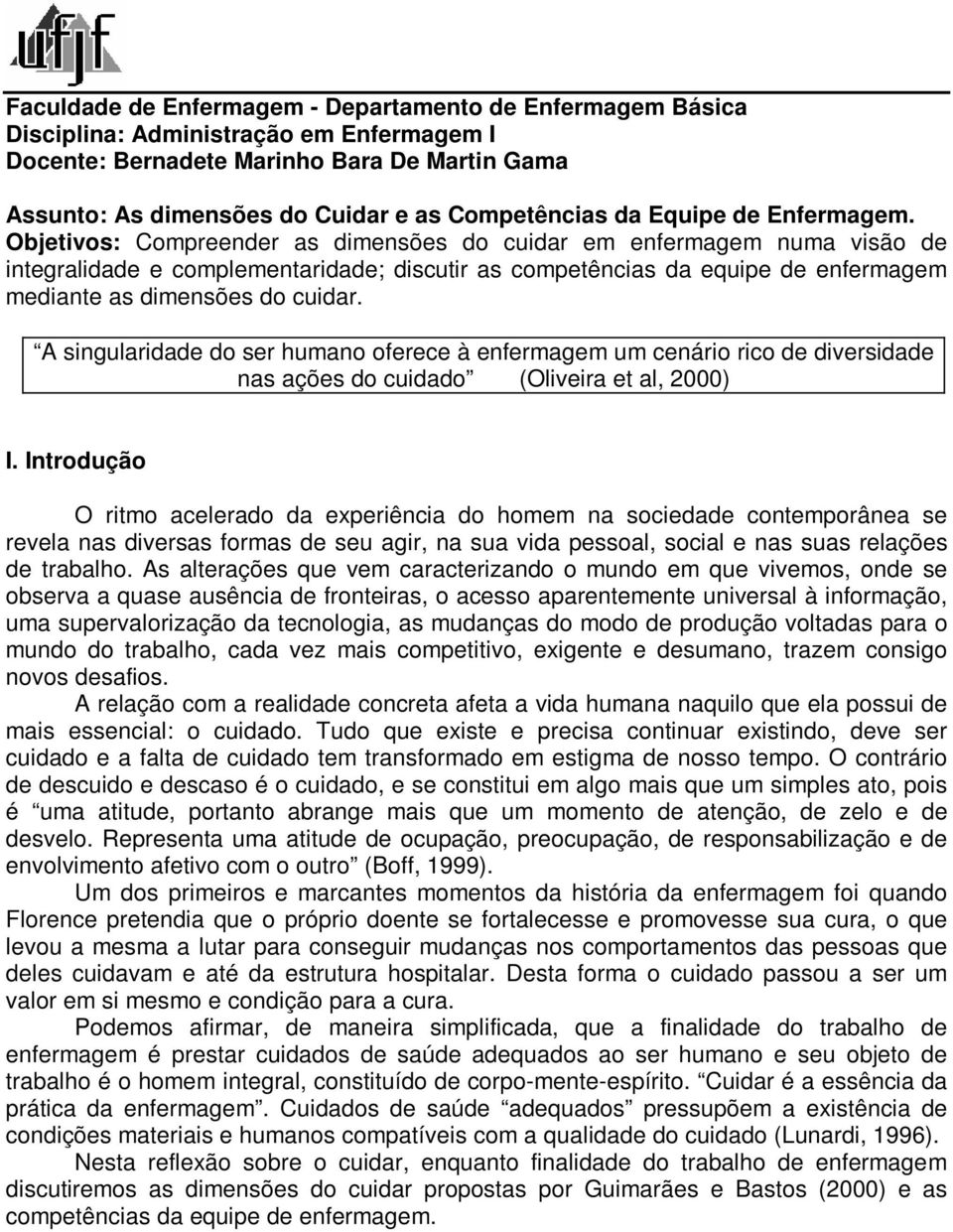 Objetivos: Compreender as dimensões do cuidar em enfermagem numa visão de integralidade e complementaridade; discutir as competências da equipe de enfermagem mediante as dimensões do cuidar.