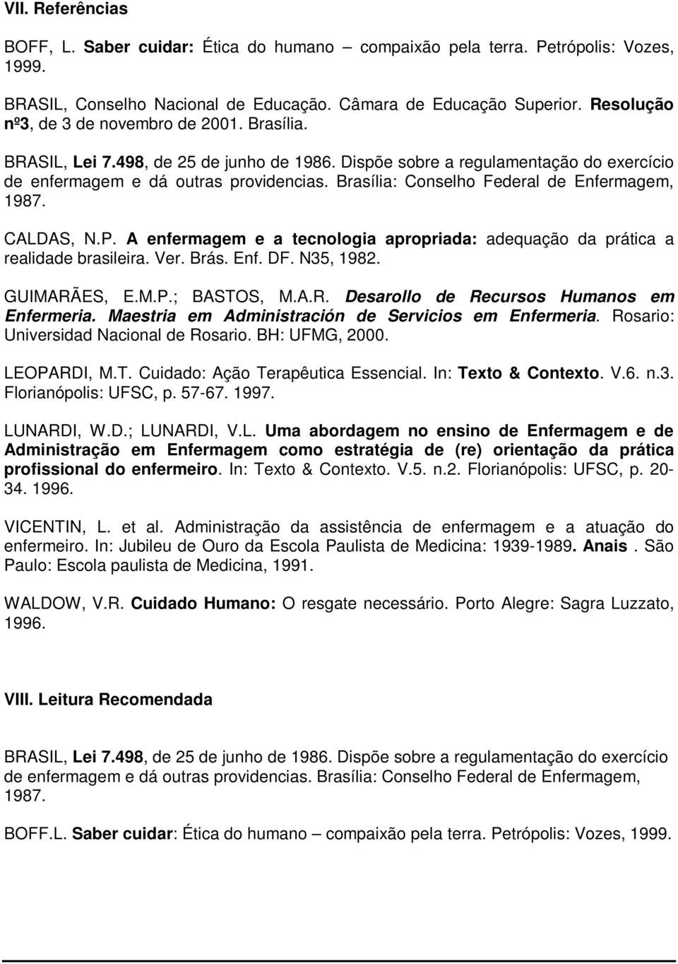 Brasília: Conselho Federal de Enfermagem, 1987. CALDAS, N.P. A enfermagem e a tecnologia apropriada: adequação da prática a realidade brasileira. Ver. Brás. Enf. DF. N35, 1982. GUIMARÃES, E.M.P.; BASTOS, M.