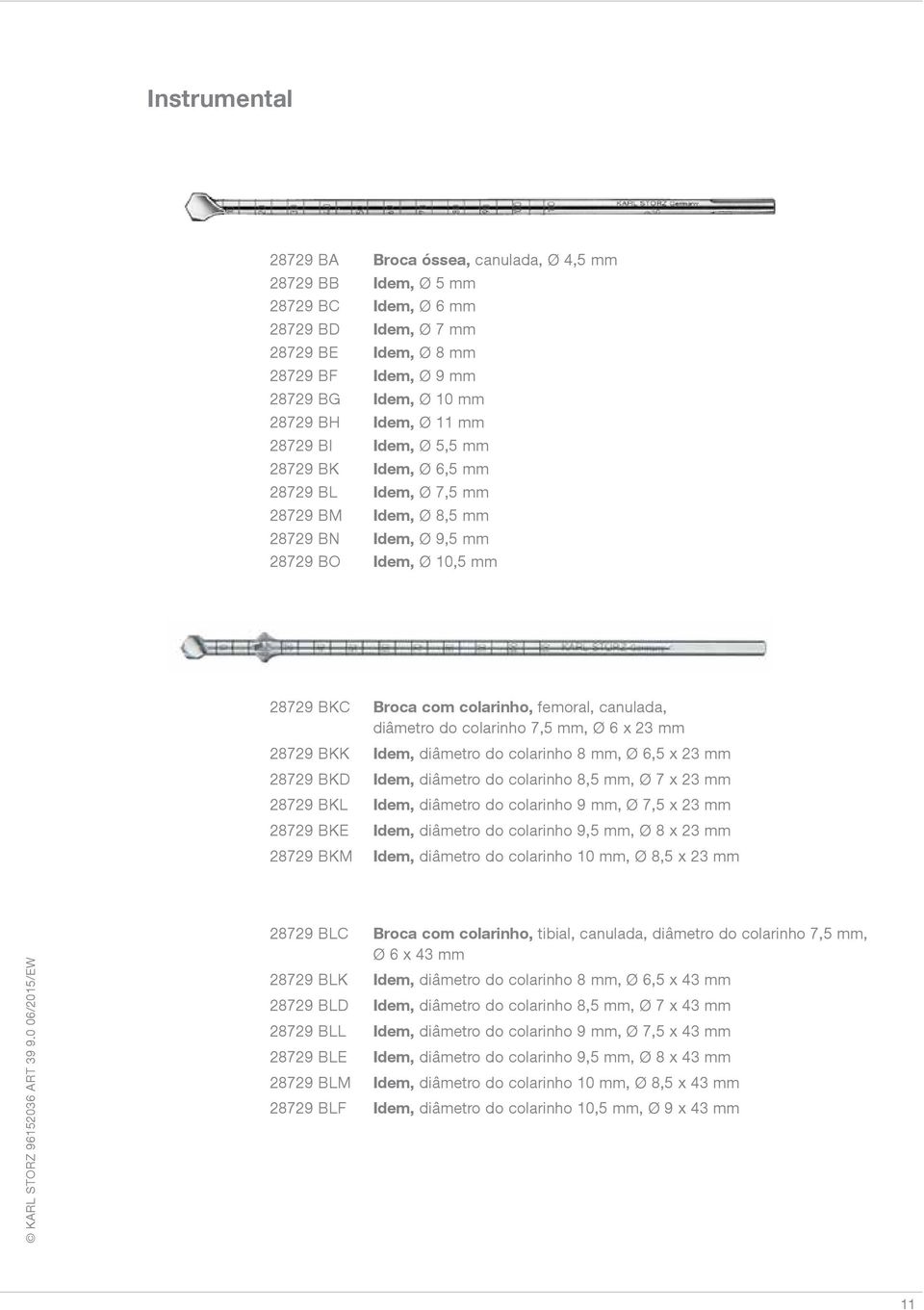 canulada, diâmetro do colarinho 7,5 mm, Ø 6 x 23 mm 28729 BKK Idem, diâmetro do colarinho 8 mm, Ø 6,5 x 23 mm 28729 BKD Idem, diâmetro do colarinho 8,5 mm, Ø 7 x 23 mm 28729 BKL Idem, diâmetro do