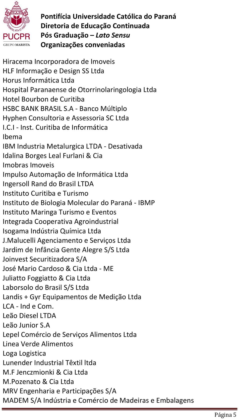 Curitiba de Informática Ibema IBM Industria Metalurgica LTDA - Desativada Idalina Borges Leal Furlani & Cia Imobras Imoveis Impulso Automação de Informática Ltda Ingersoll Rand do Brasil LTDA
