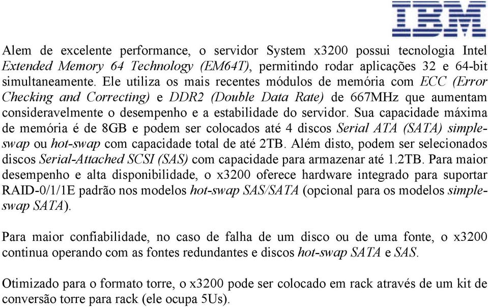 Sua capacidade máxima de memória é de 8GB e podem ser colocados até 4 discos Serial ATA (SATA) simpleswap ou hot-swap com capacidade total de até 2TB.