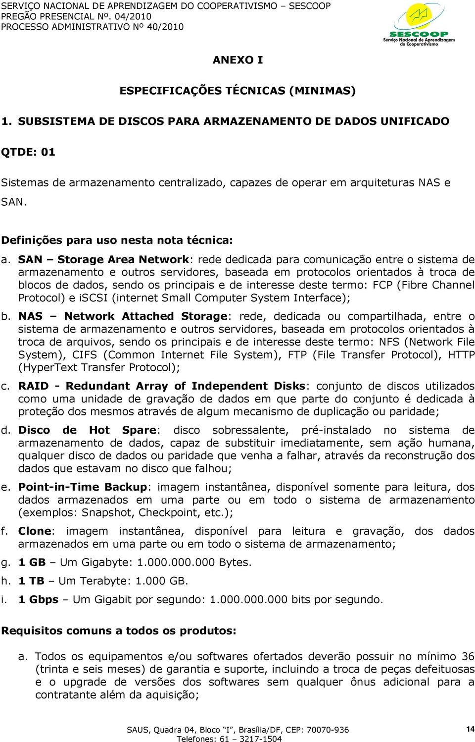 SAN Storage Area Network: rede dedicada para comunicação entre o sistema de armazenamento e outros servidores, baseada em protocolos orientados à troca de blocos de dados, sendo os principais e de