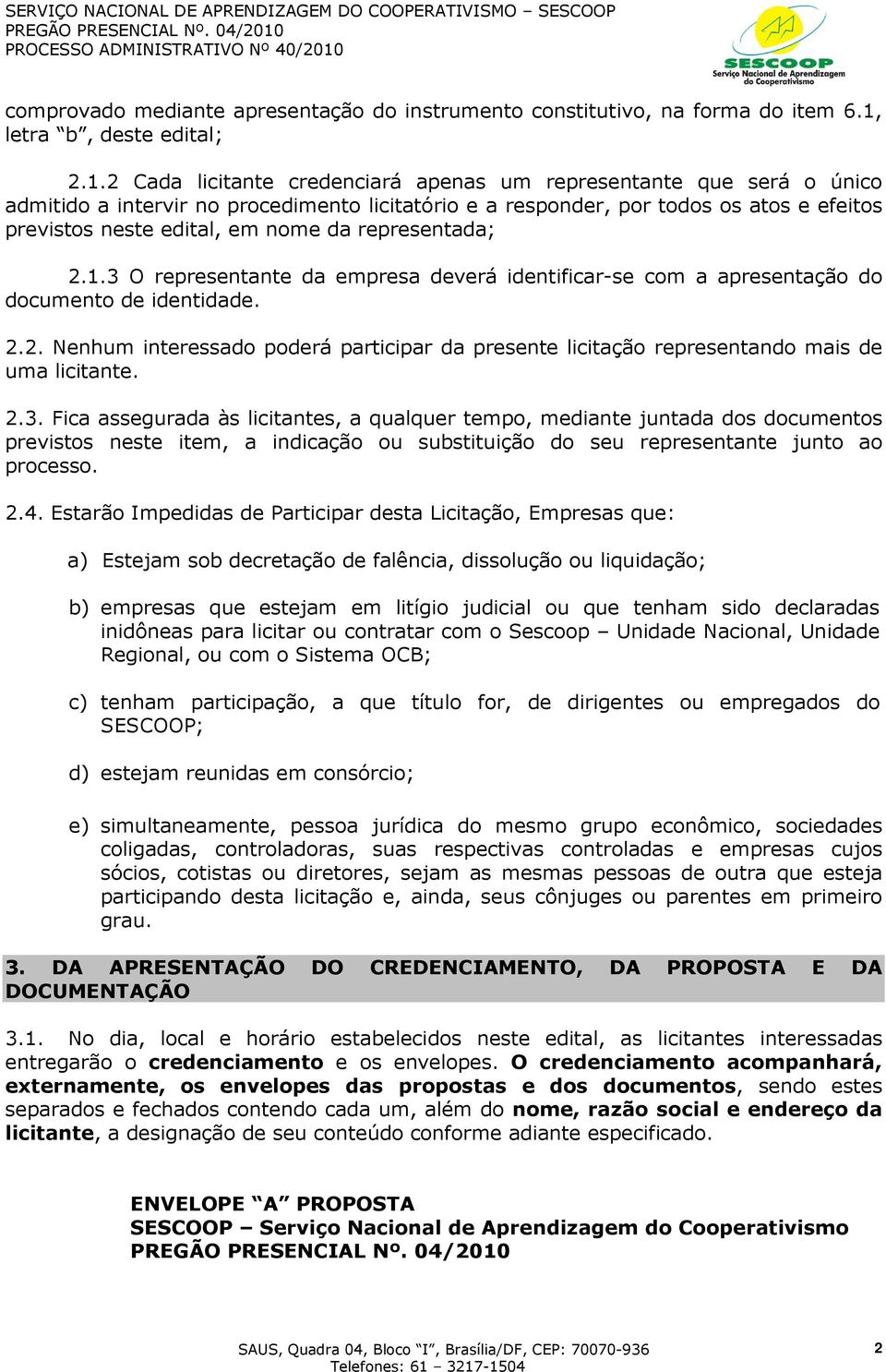 2 Cada licitante credenciará apenas um representante que será o único admitido a intervir no procedimento licitatório e a responder, por todos os atos e efeitos previstos neste edital, em nome da