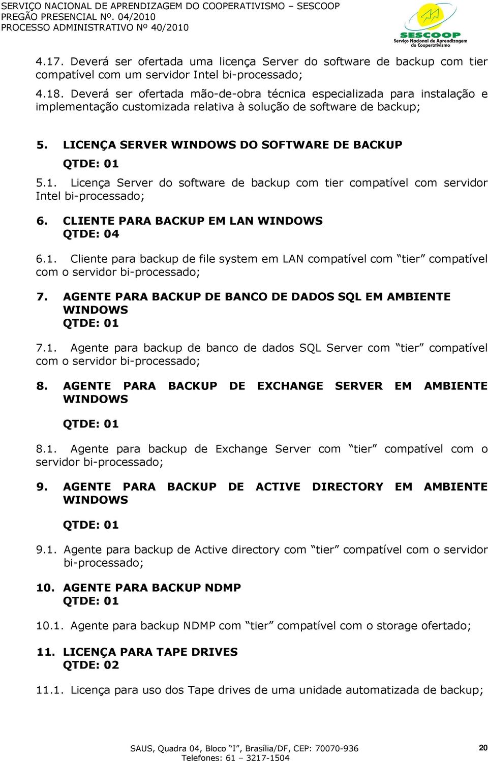 1. Licença Server do software de backup com tier compatível com servidor Intel bi-processado; 6. CLIENTE PARA BACKUP EM LAN WINDOWS QTDE: 04 6.1. Cliente para backup de file system em LAN compatível com tier compatível com o servidor bi-processado; 7.