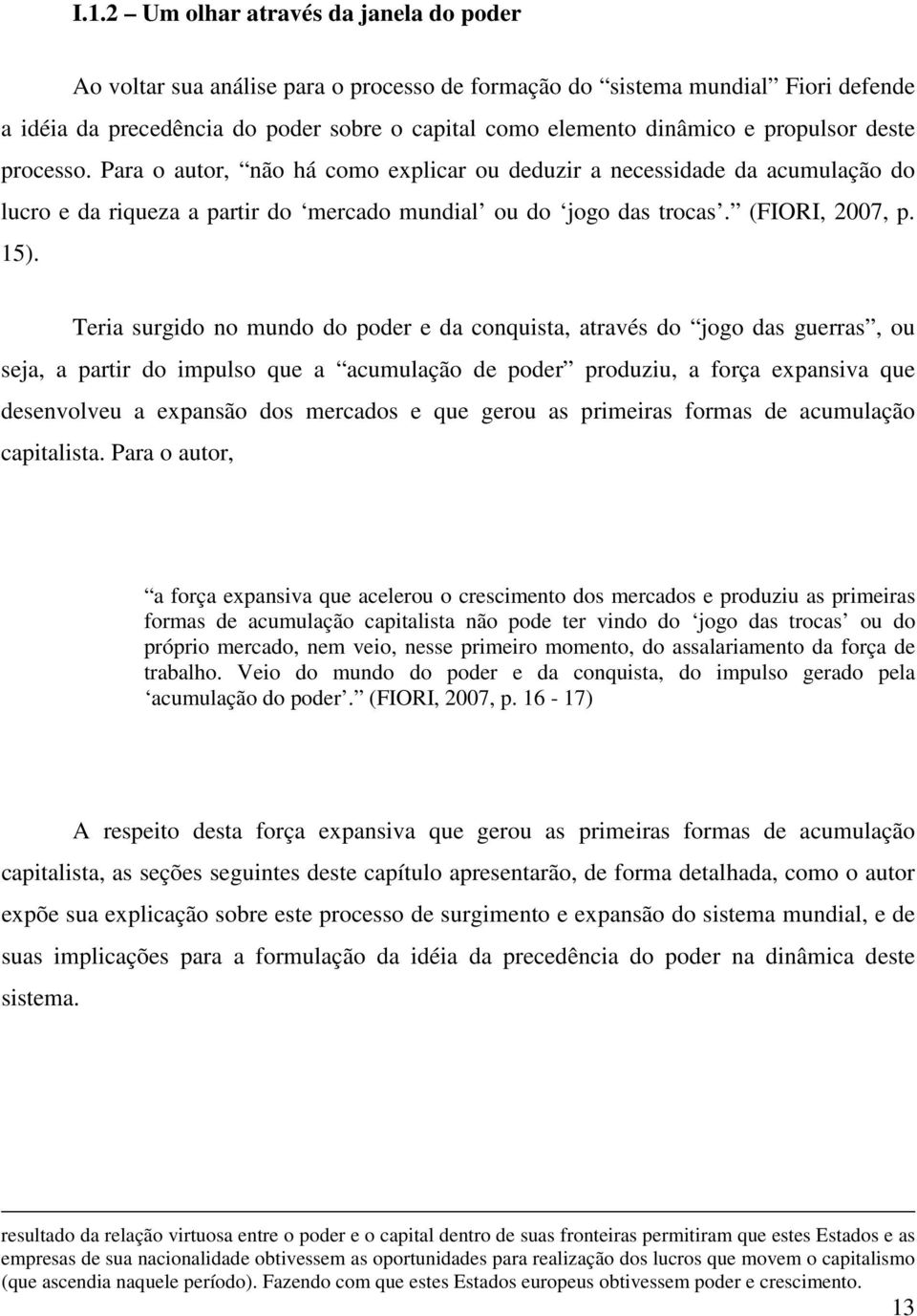 Teria surgido no mundo do poder e da conquista, através do jogo das guerras, ou seja, a partir do impulso que a acumulação de poder produziu, a força expansiva que desenvolveu a expansão dos mercados