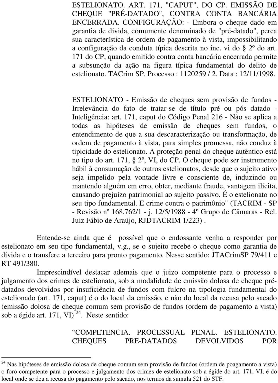 típica descrita no inc. vi do 2º do art. 171 do CP, quando emitido contra conta bancária encerrada permite a subsunção da ação na figura típica fundamental do delito de estelionato. TACrim SP.