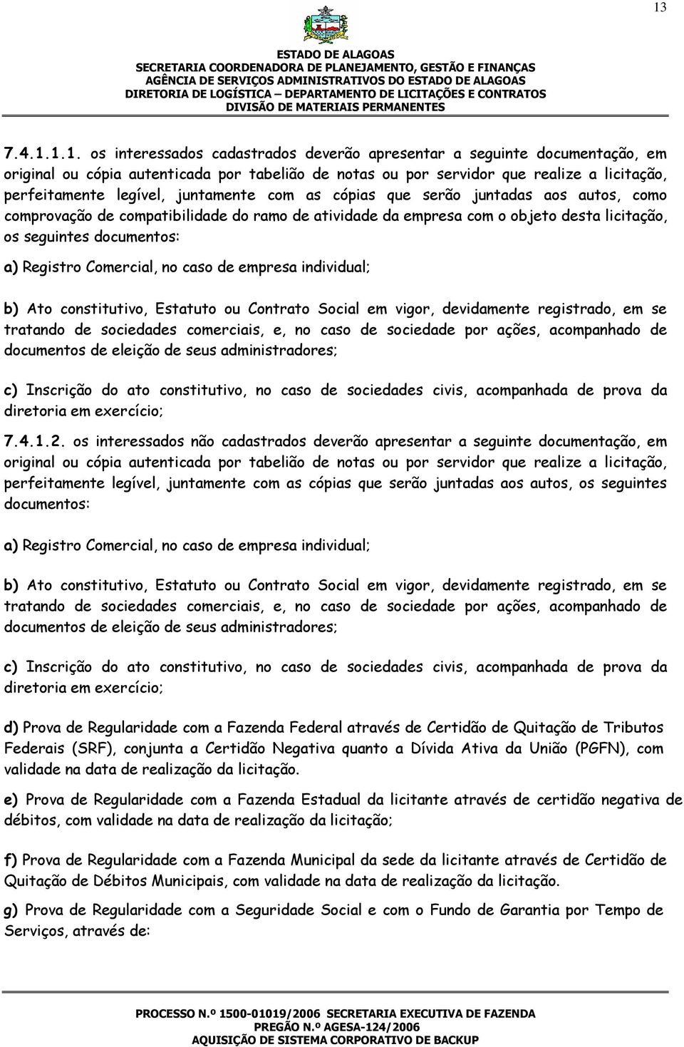 seguintes documentos: a) Registro Comercial, no caso de empresa individual; b) Ato constitutivo, Estatuto ou Contrato Social em vigor, devidamente registrado, em se tratando de sociedades comerciais,