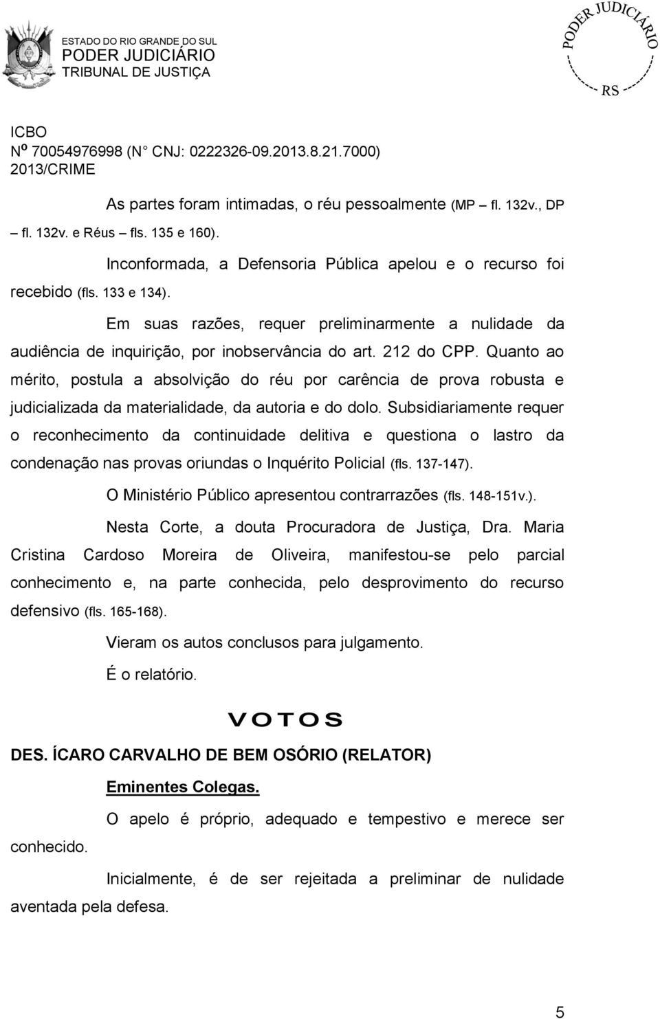 Quanto ao mérito, postula a absolvição do réu por carência de prova robusta e judicializada da materialidade, da autoria e do dolo.