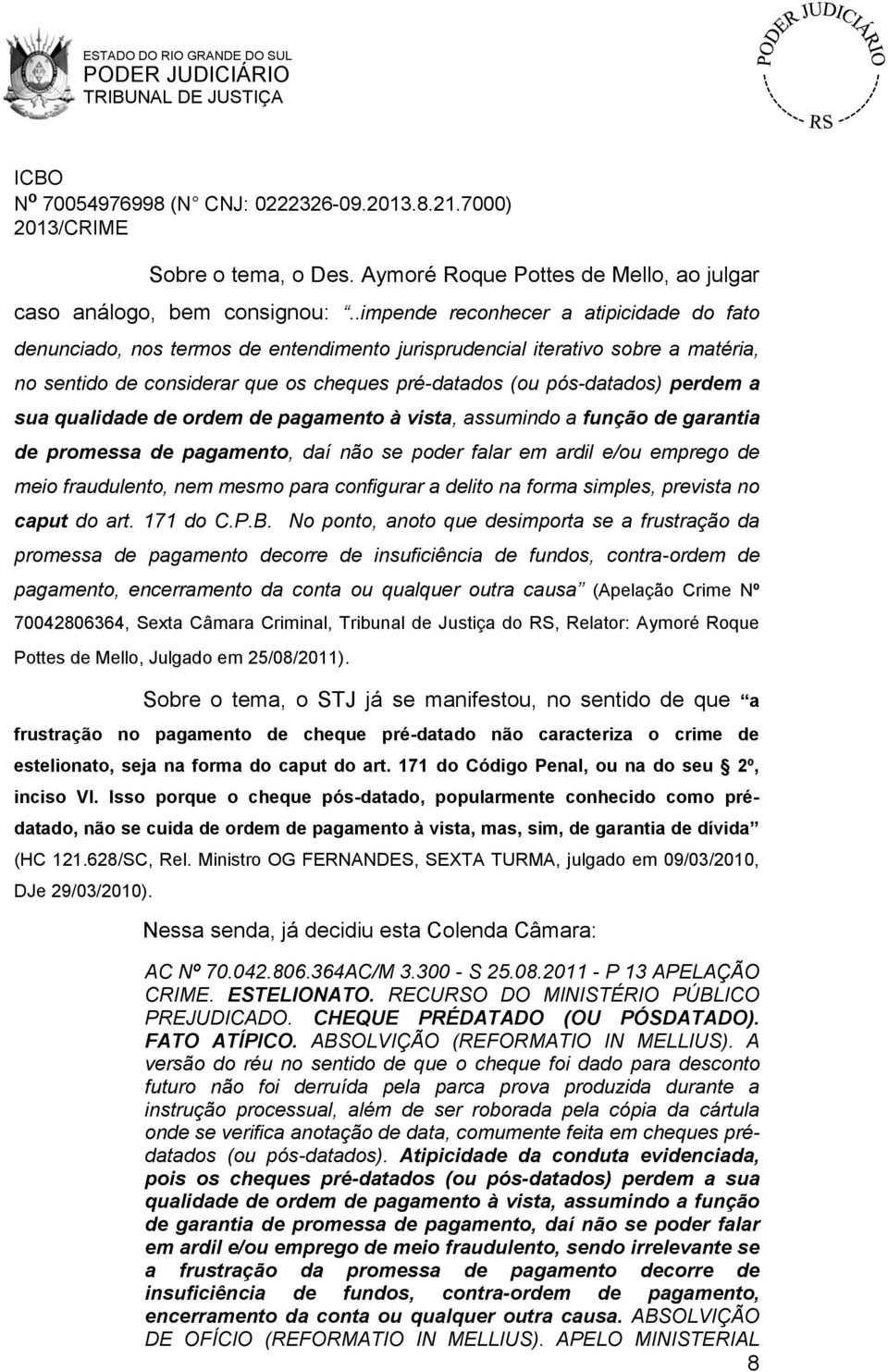 a sua qualidade de ordem de pagamento à vista, assumindo a função de garantia de promessa de pagamento, daí não se poder falar em ardil e/ou emprego de meio fraudulento, nem mesmo para configurar a