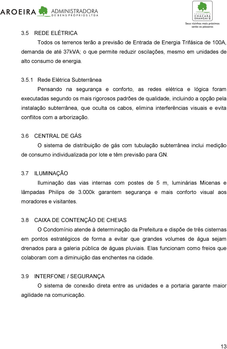 subterrânea, que oculta os cabos, elimina interferências visuais e evita conflitos com a arborização. 3.