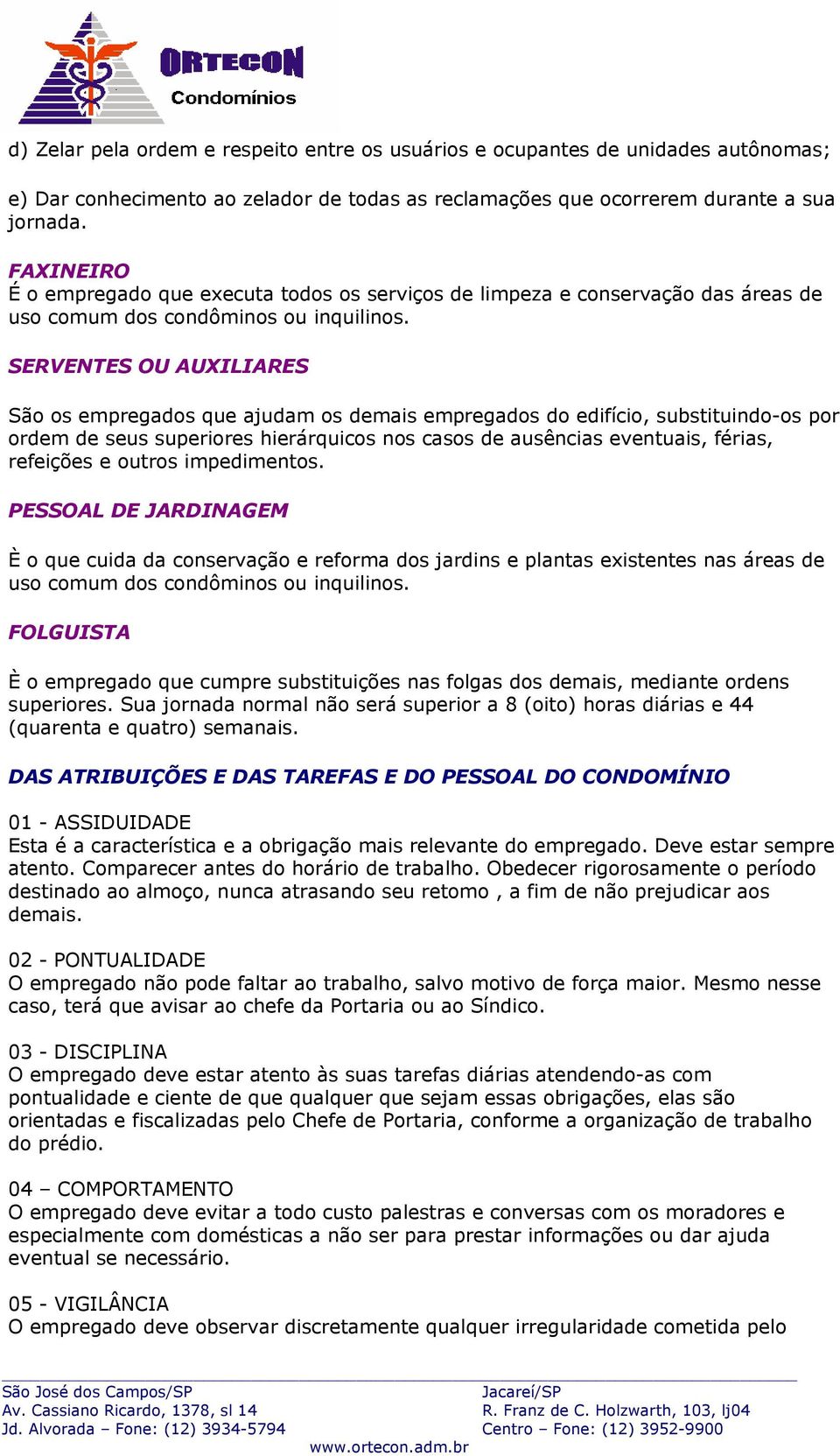 SERVENTES OU AUXILIARES São os empregados que ajudam os demais empregados do edifício, substituindo-os por ordem de seus superiores hierárquicos nos casos de ausências eventuais, férias, refeições e