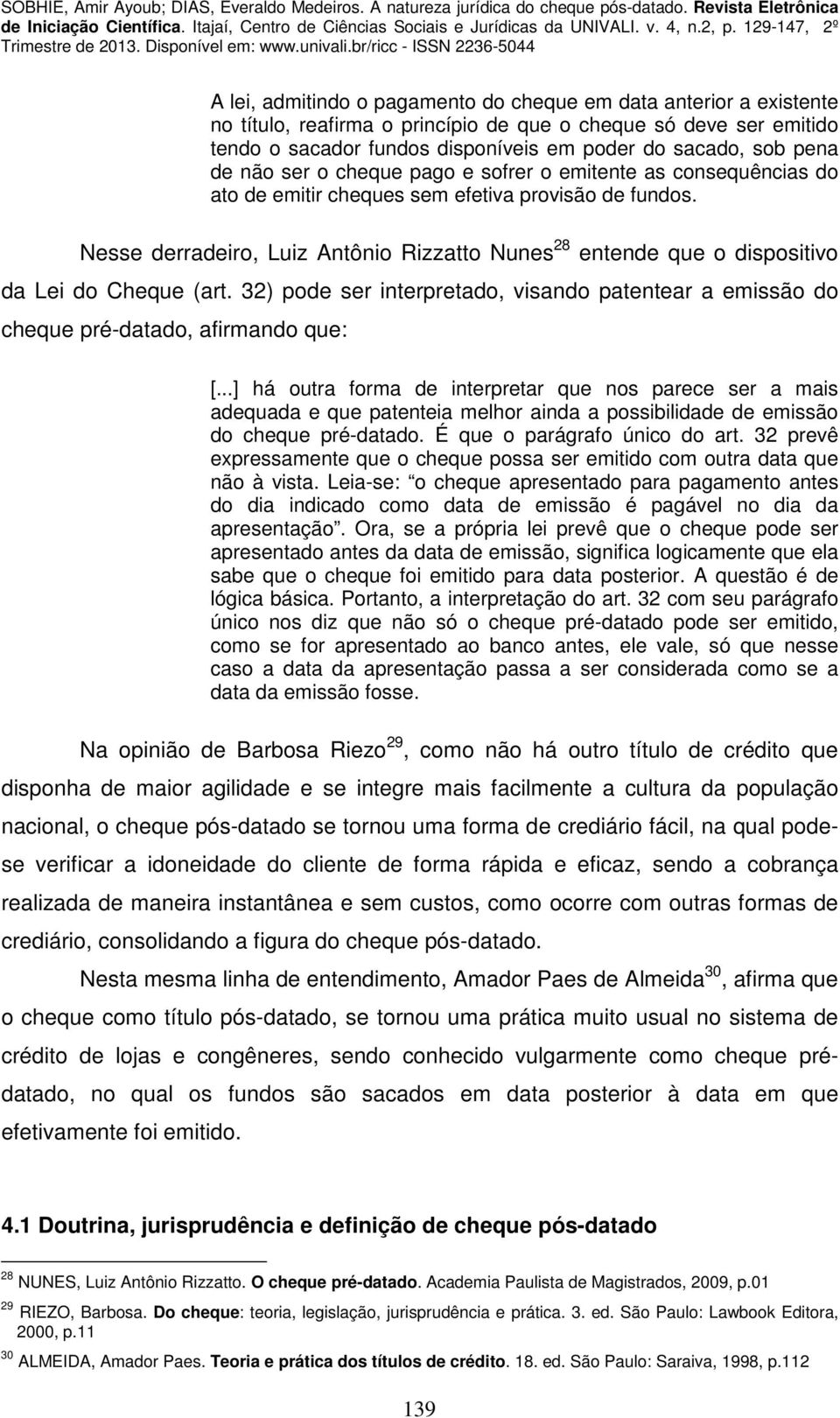 Nesse derradeiro, Luiz Antônio Rizzatto Nunes 28 entende que o dispositivo da Lei do Cheque (art. 32) pode ser interpretado, visando patentear a emissão do cheque pré-datado, afirmando que: [.