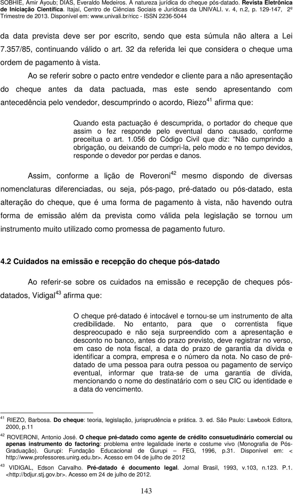 41 afirma que: Quando esta pactuação é descumprida, o portador do cheque que assim o fez responde pelo eventual dano causado, conforme preceitua o art. 1.