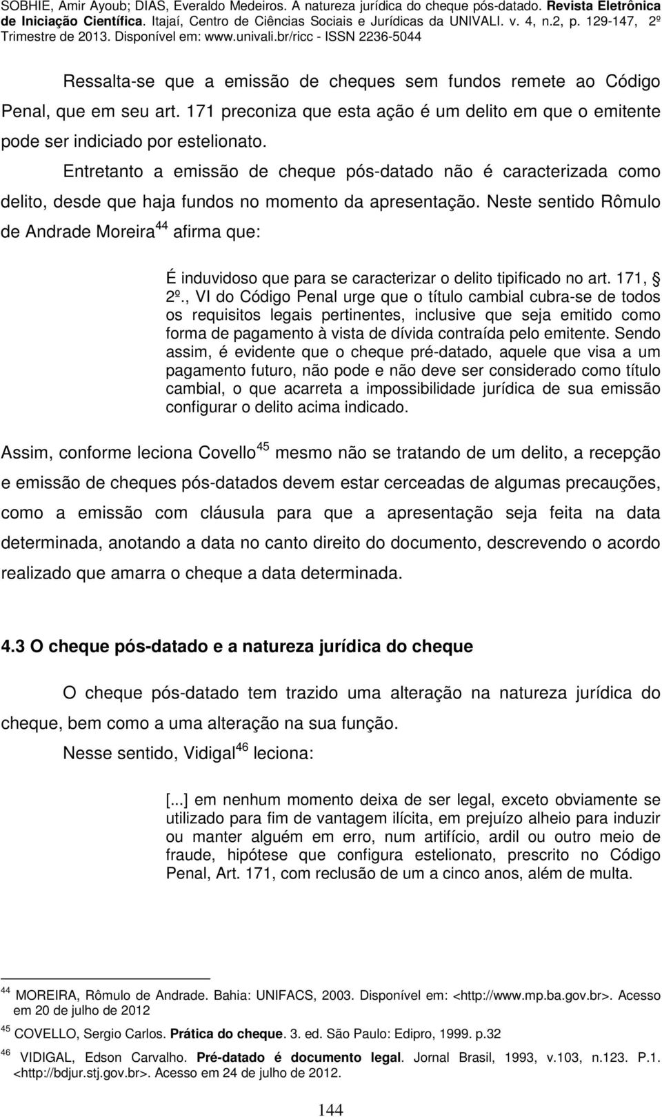 Neste sentido Rômulo de Andrade Moreira 44 afirma que: É induvidoso que para se caracterizar o delito tipificado no art. 171, 2º.