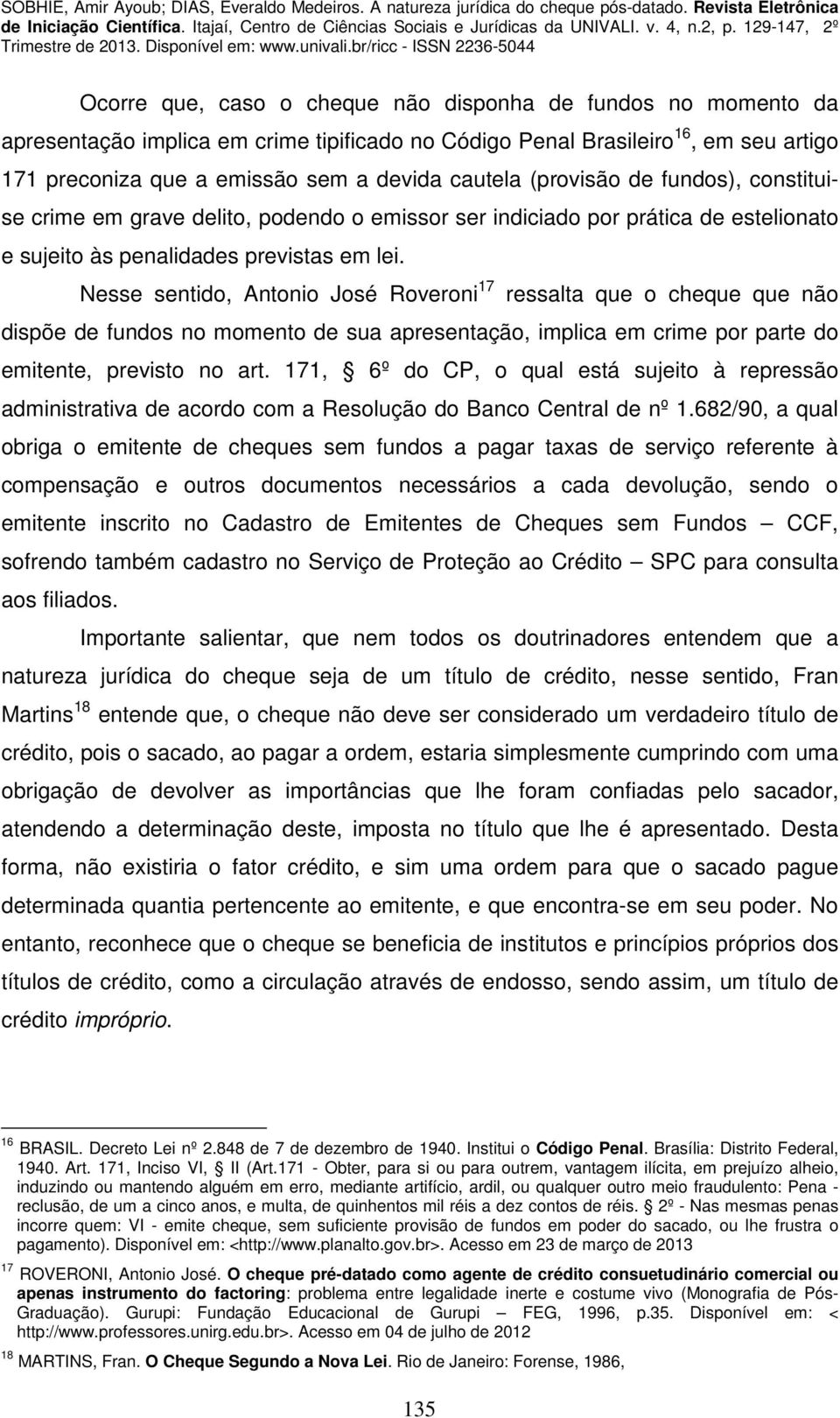 Nesse sentido, Antonio José Roveroni 17 ressalta que o cheque que não dispõe de fundos no momento de sua apresentação, implica em crime por parte do emitente, previsto no art.