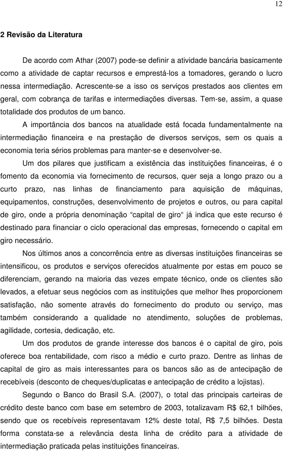 A importância dos bancos na atualidade está focada fundamentalmente na intermediação financeira e na prestação de diversos serviços, sem os quais a economia teria sérios problemas para manter-se e