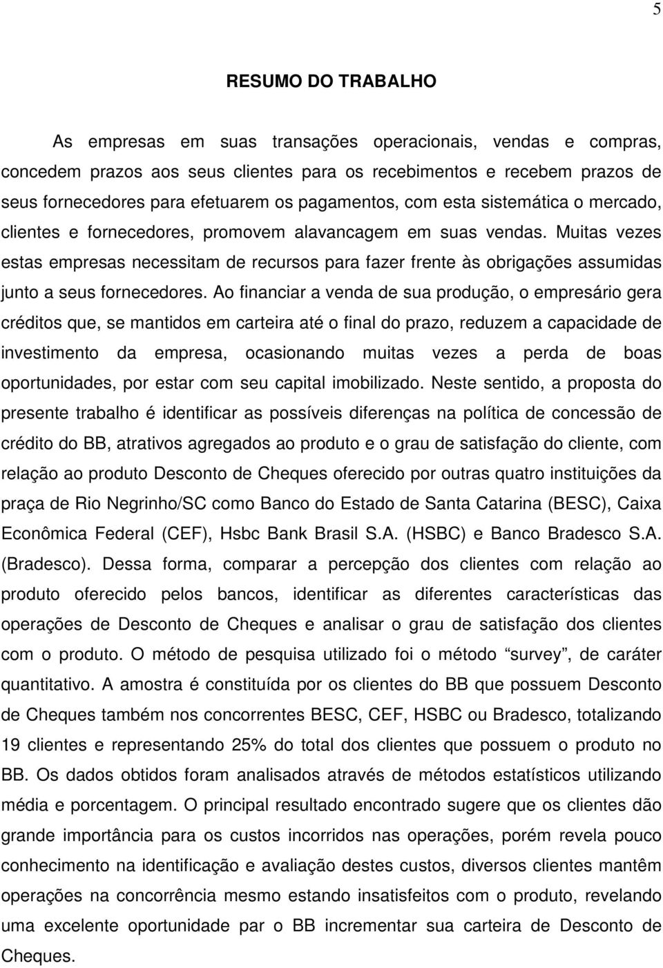 Muitas vezes estas empresas necessitam de recursos para fazer frente às obrigações assumidas junto a seus fornecedores.