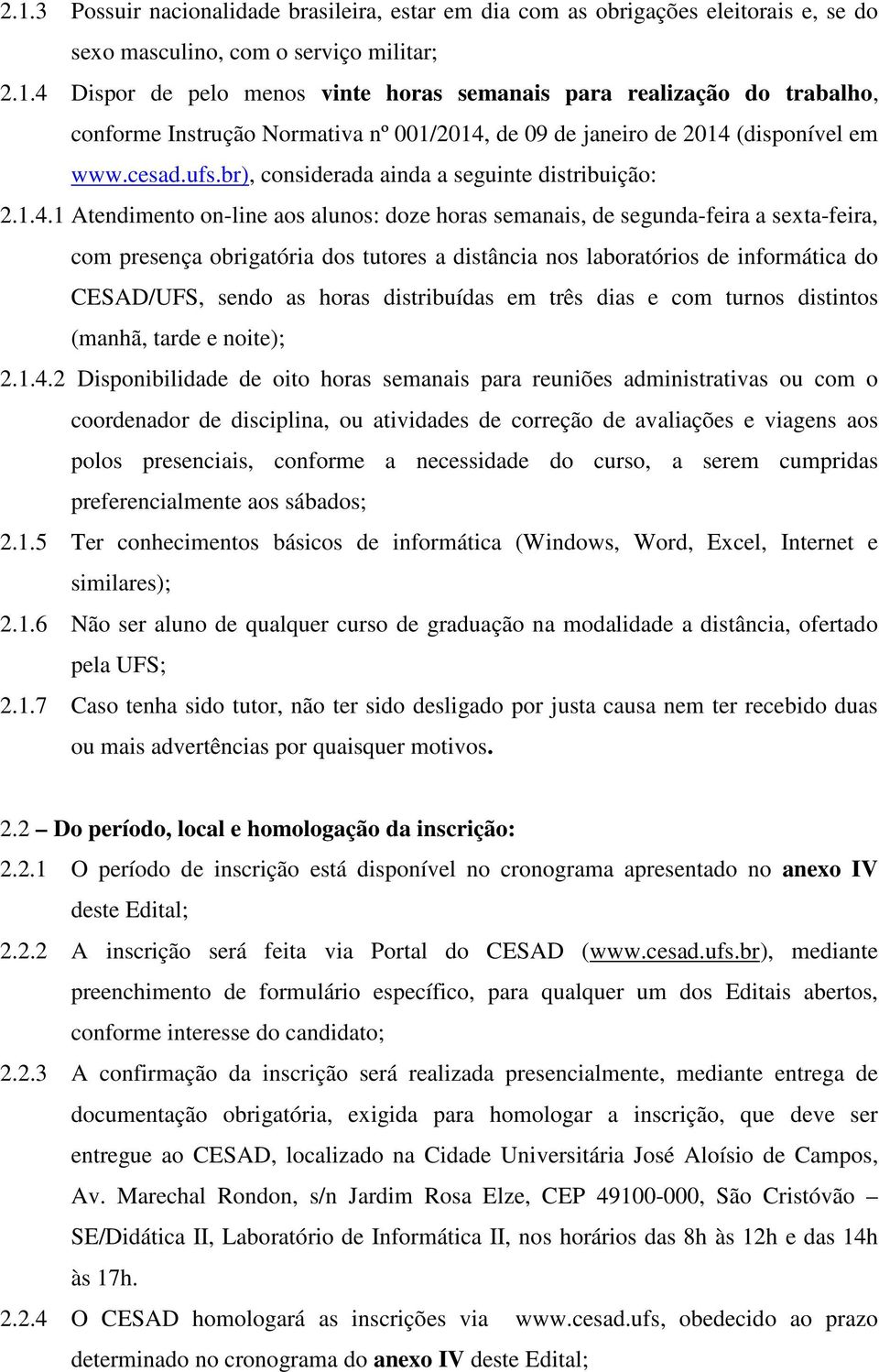 1 Atendimento on-line aos alunos: doze horas semanais, de segunda-feira a sexta-feira, com presença obrigatória dos tutores a distância nos laboratórios de informática do CESAD/UFS, sendo as horas