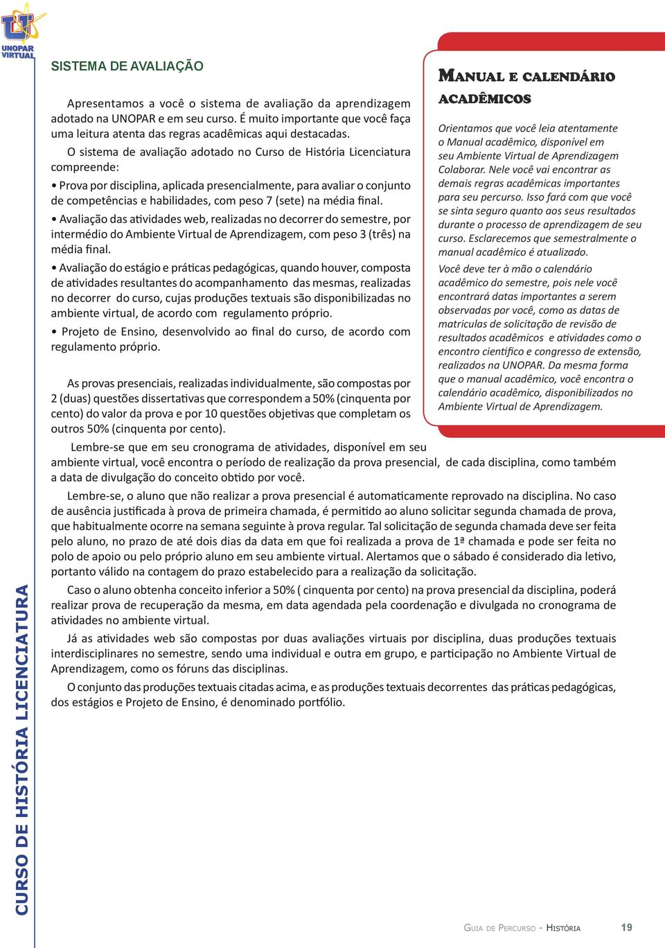 O sistema de avaliação adotado no Curso de História Licenciatura compreende: Prova por disciplina, aplicada presencialmente, para avaliar o conjunto de competências e habilidades, com peso 7 (sete)