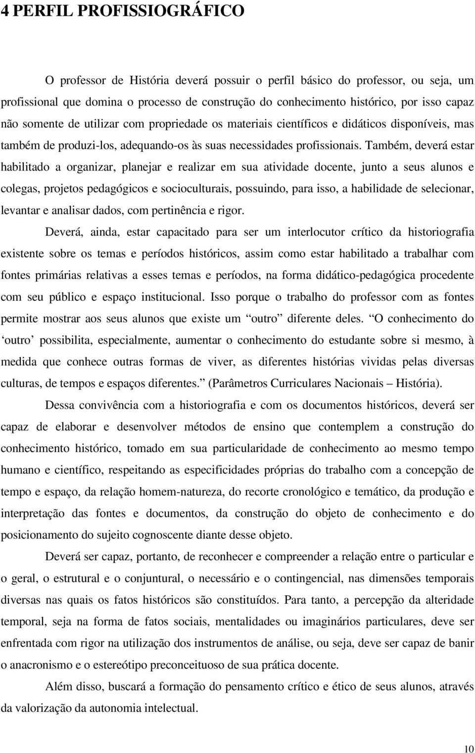 Também, deverá estar habilitado a organizar, planejar e realizar em sua atividade docente, junto a seus alunos e colegas, projetos pedagógicos e socioculturais, possuindo, para isso, a habilidade de