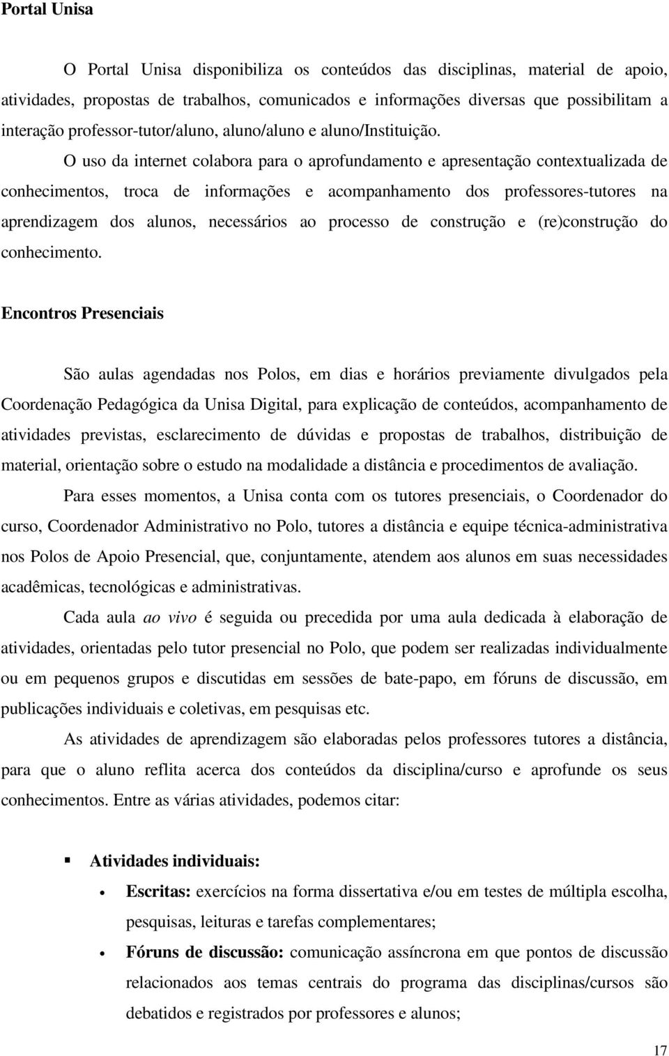 O uso da internet colabora para o aprofundamento e apresentação contextualizada de conhecimentos, troca de informações e acompanhamento dos professores-tutores na aprendizagem dos alunos, necessários