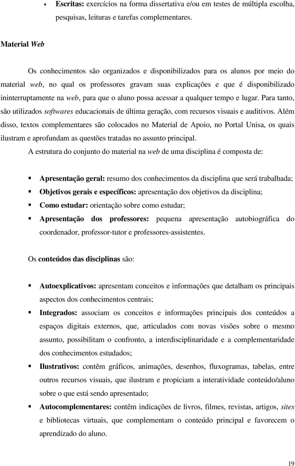 web, para que o aluno possa acessar a qualquer tempo e lugar. Para tanto, são utilizados softwares educacionais de última geração, com recursos visuais e auditivos.