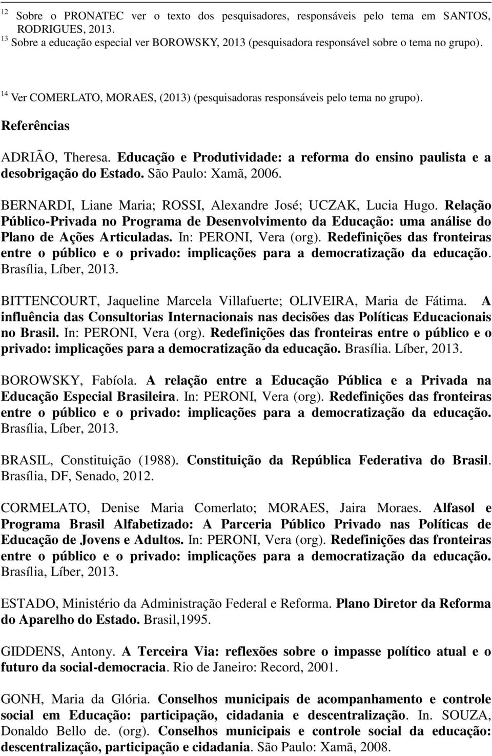 São Paulo: Xamã, 2006. BERNARDI, Liane Maria; ROSSI, Alexandre José; UCZAK, Lucia Hugo. Relação Público-Privada no Programa de Desenvolvimento da Educação: uma análise do Plano de Ações Articuladas.