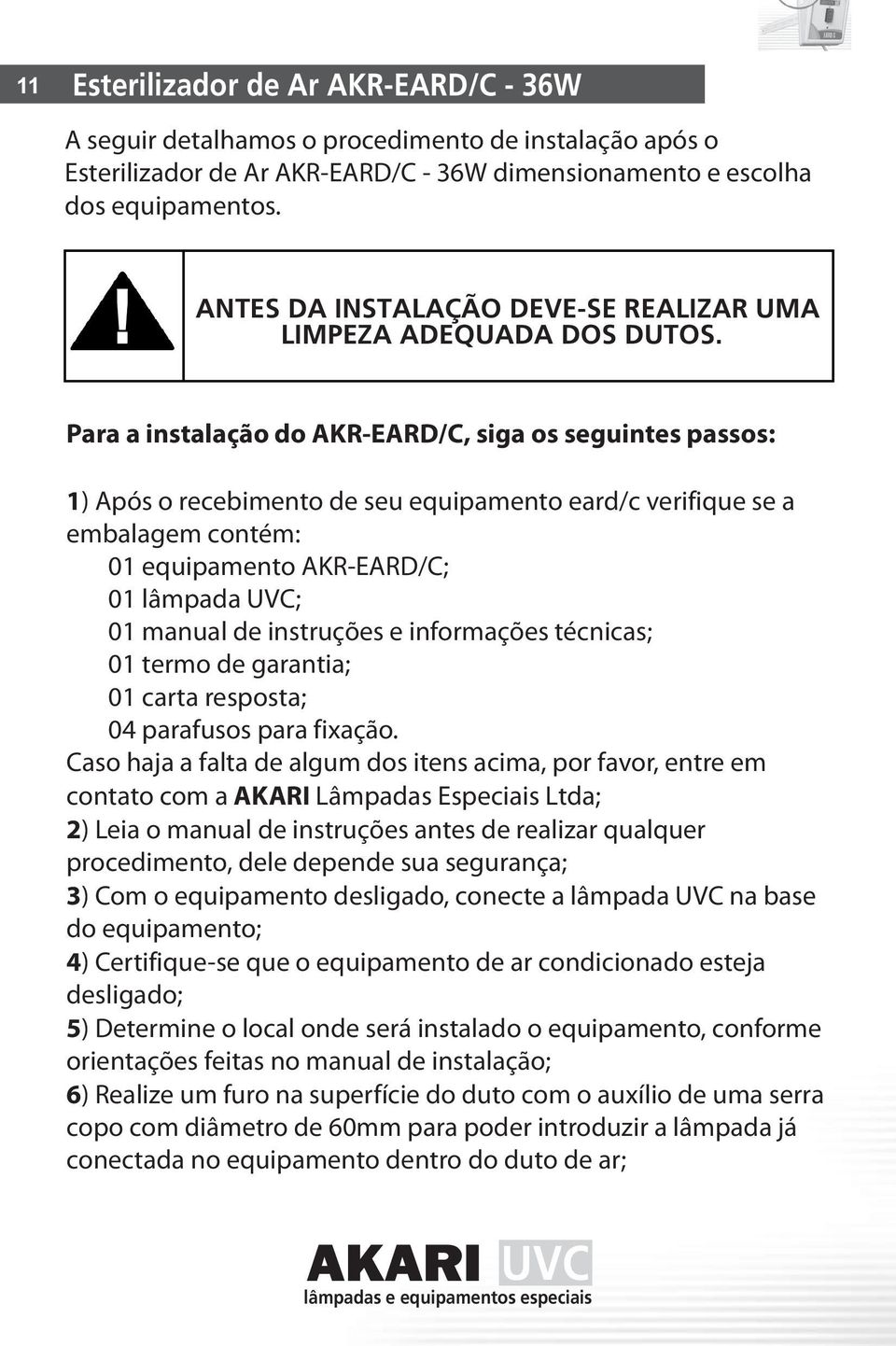 instruções e informações técnicas; 01 termo de garantia; 01 carta resposta; 04 parafusos para fixação.