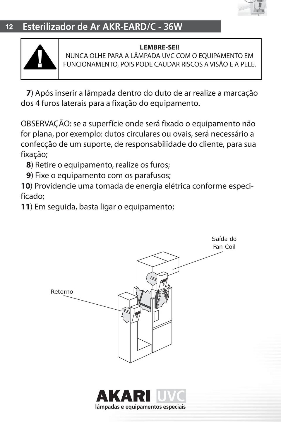 OBSERVAÇÃO: se a superfície onde será fixado o equipamento não for plana, por exemplo: dutos circulares ou ovais, será necessário a confecção de um suporte, de