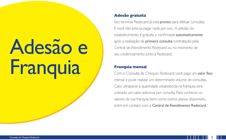 de seu credenciamento junto à Redecard. Franquia mensal Com o, você paga um valor fixo mensal e pode realizar um determinado volume de consultas.