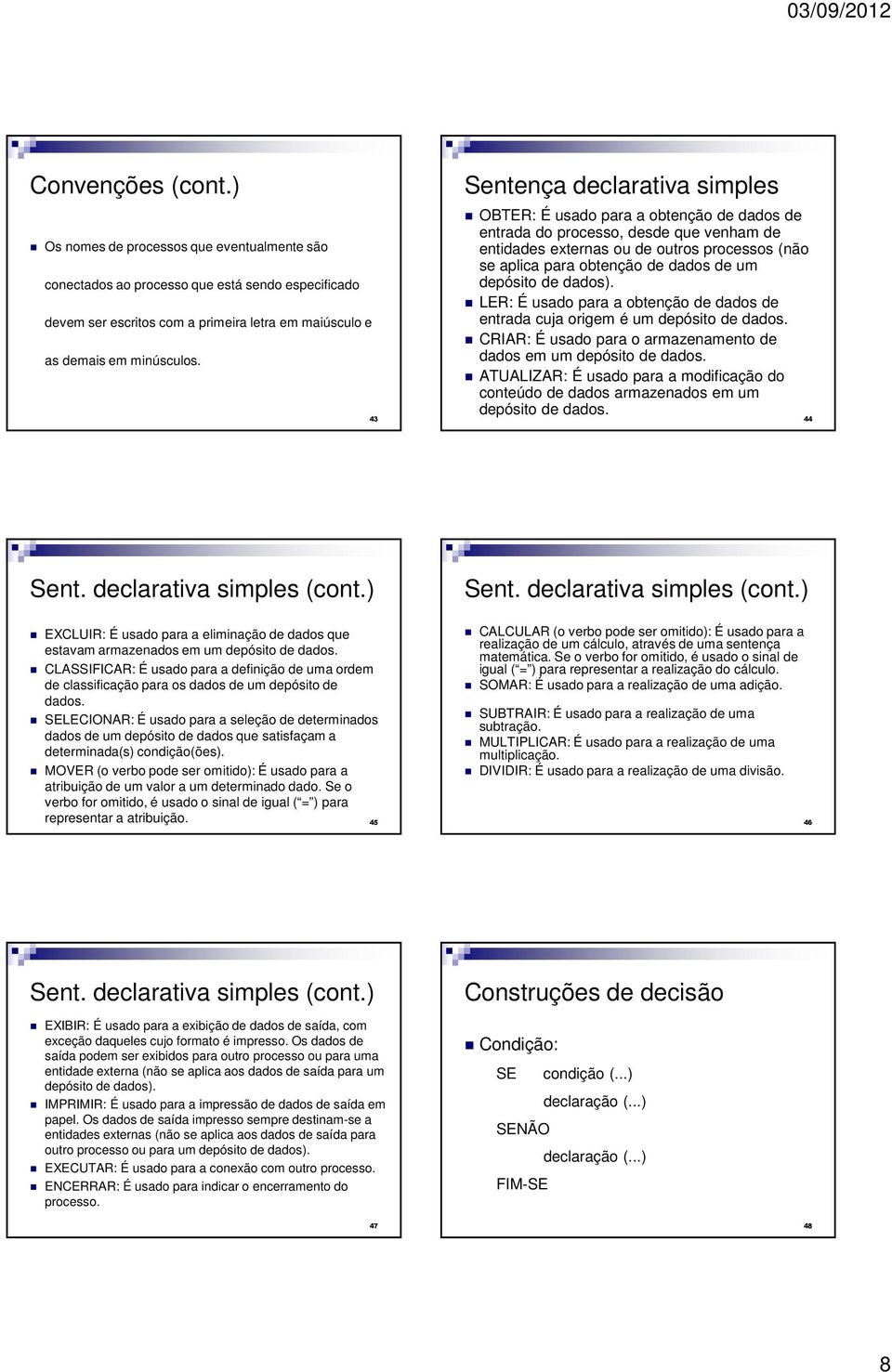 um depósito de dados). LER: É usado para a obtenção de dados de entrada cuja origem é um depósito de dados. CRIAR: É usado para o armazenamento de dados em um depósito de dados.