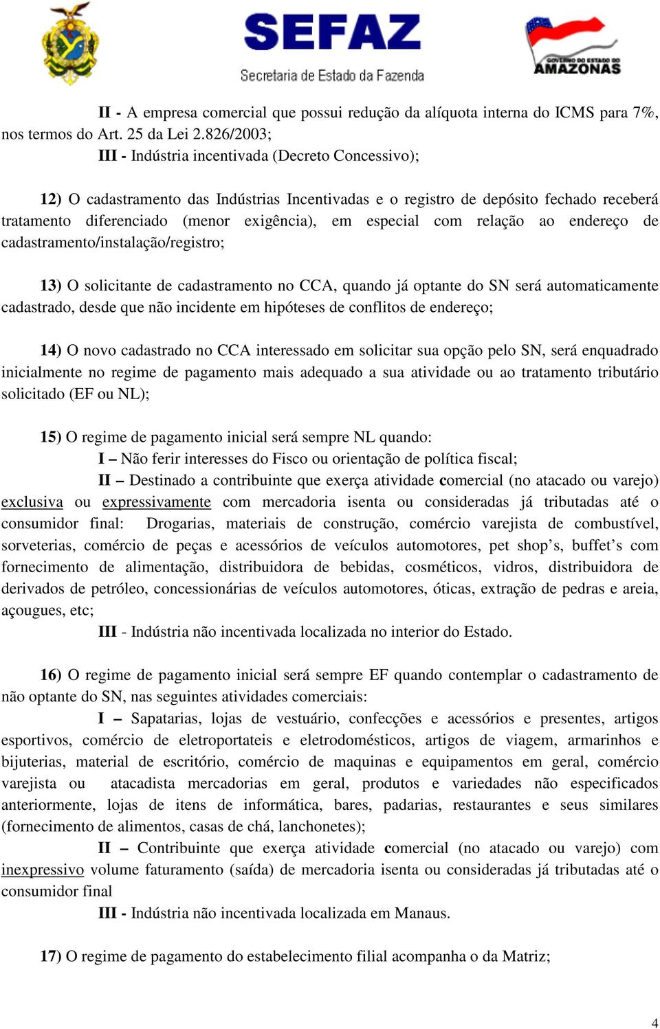 especial com relação ao endereço de cadastramento/instalação/registro; 13) O solicitante de cadastramento no CCA, quando já optante do SN será automaticamente cadastrado, desde que não incidente em