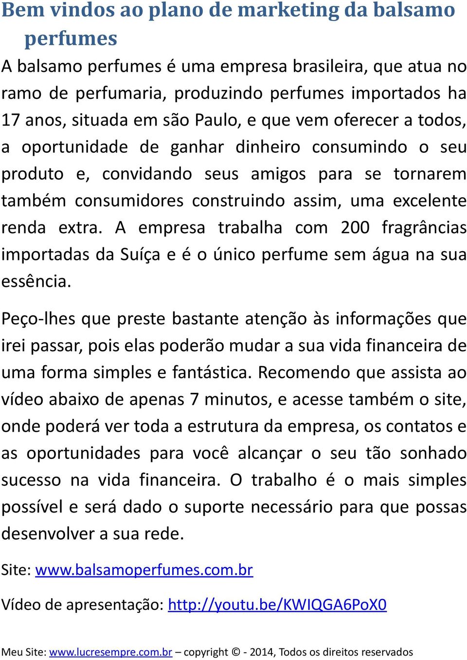 A empresa trabalha com 200 fragrâncias importadas da Suíça e é o único perfume sem água na sua essência.