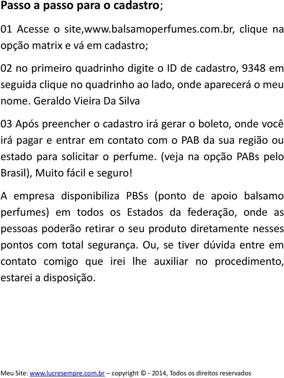 Geraldo Vieira Da Silva 03 Após preencher o cadastro irá gerar o boleto, onde você irá pagar e entrar em contato com o PAB da sua região ou estado para solicitar o perfume.