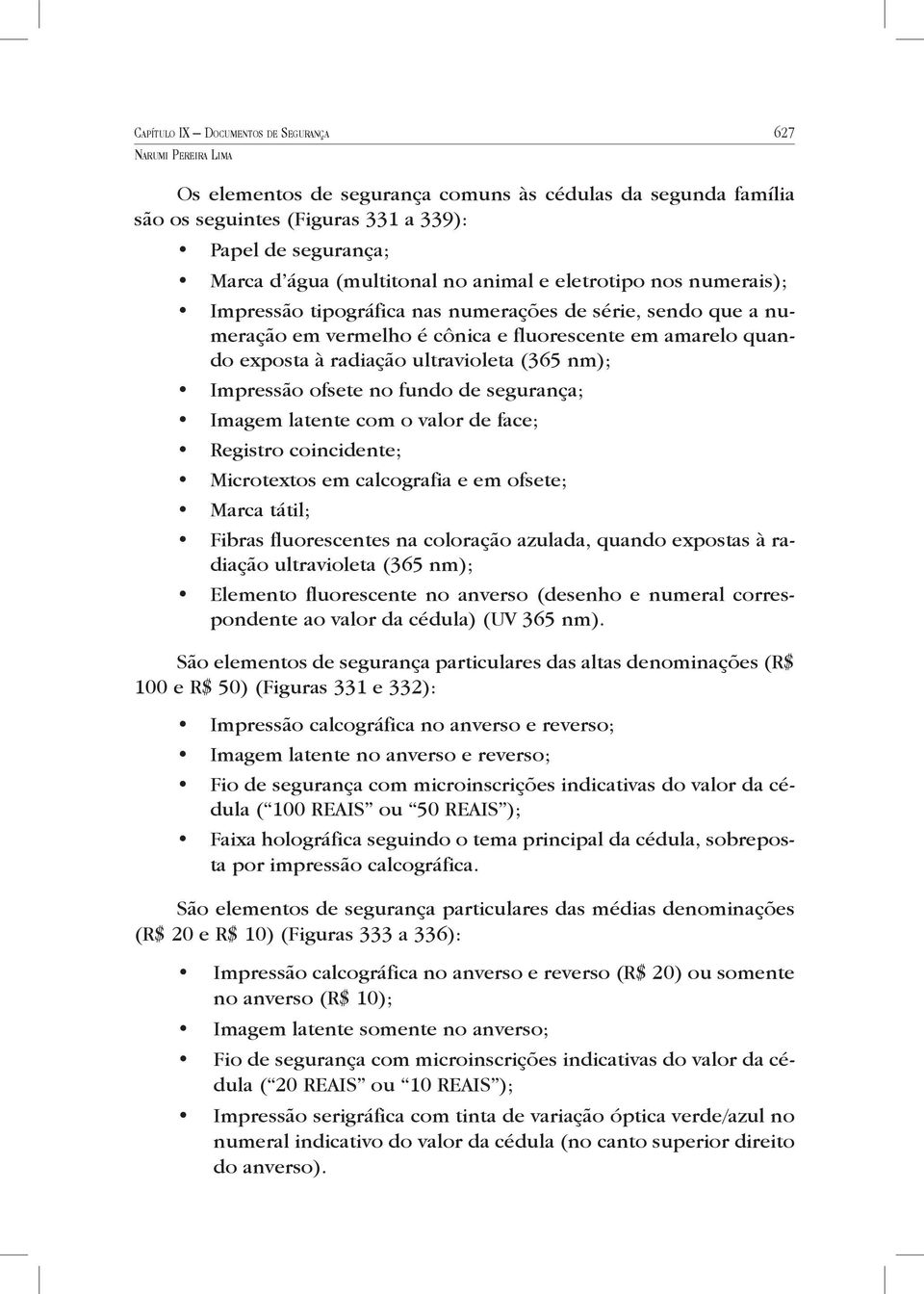 ultravioleta (365 nm); Impressão ofsete no fundo de segurança; Imagem latente com o valor de face; Registro coincidente; Microtextos em calcografia e em ofsete; Marca tátil; Fibras fluorescentes na