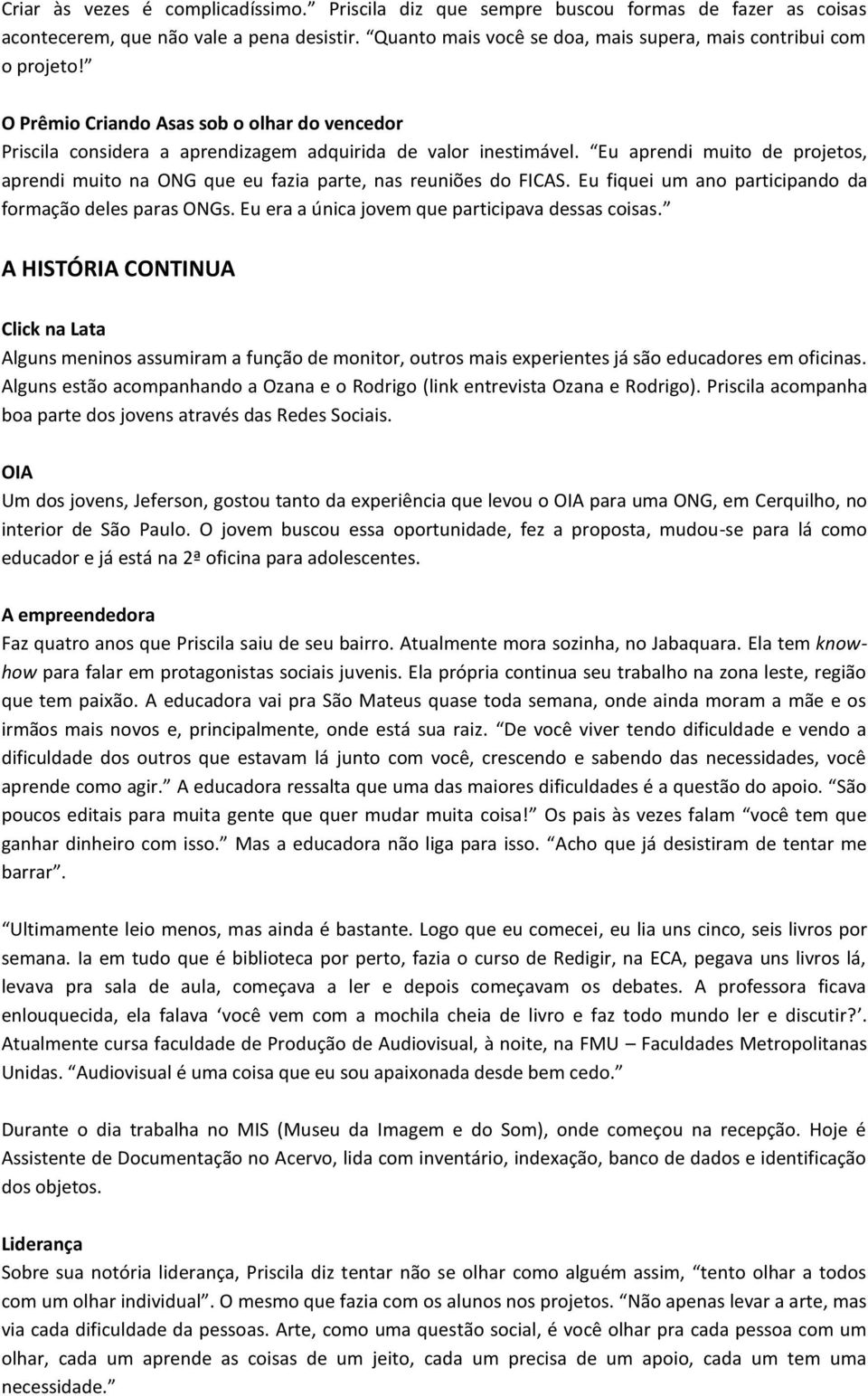 Eu aprendi muito de projetos, aprendi muito na ONG que eu fazia parte, nas reuniões do FICAS. Eu fiquei um ano participando da formação deles paras ONGs.