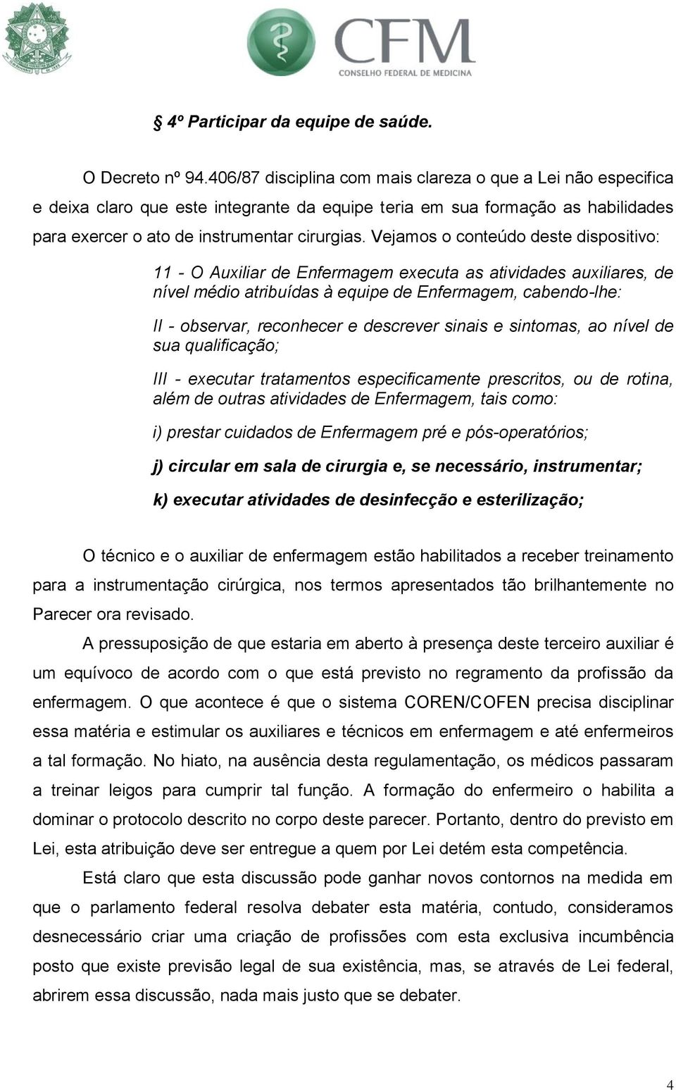 Vejamos o conteúdo deste dispositivo: 11 - O Auxiliar de Enfermagem executa as atividades auxiliares, de nível médio atribuídas à equipe de Enfermagem, cabendo-lhe: II - observar, reconhecer e