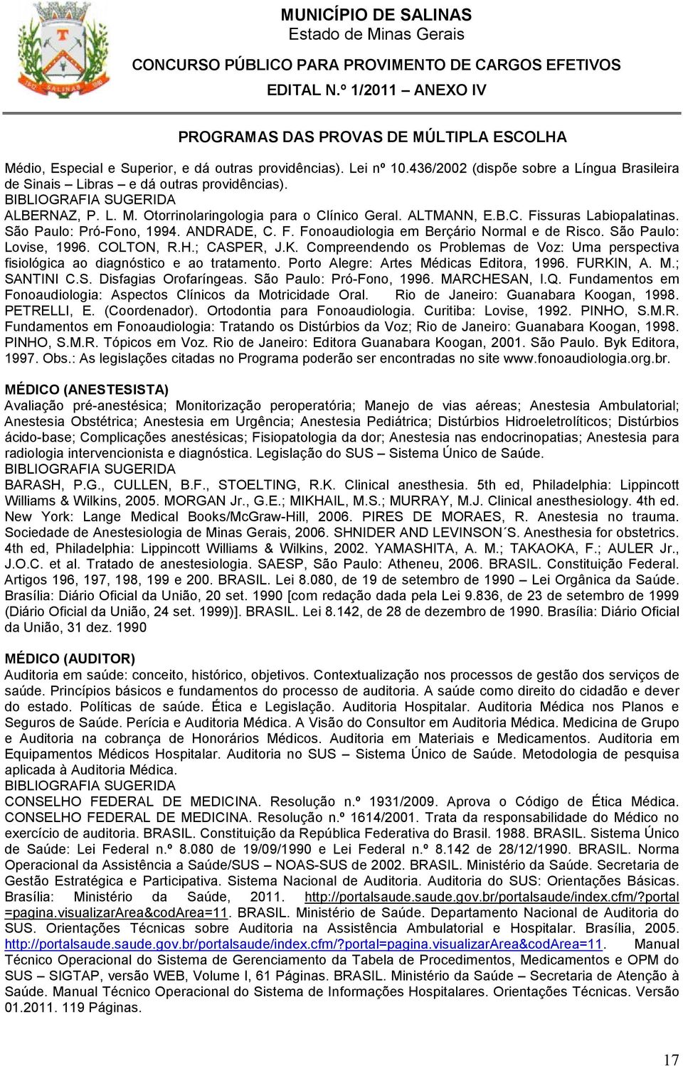 COLTON, R.H.; CASPER, J.K. Compreendendo os Problemas de Voz: Uma perspectiva fisiológica ao diagnóstico e ao tratamento. Porto Alegre: Artes Médicas Editora, 1996. FURKIN, A. M.; SANTINI C.S. Disfagias Orofaríngeas.