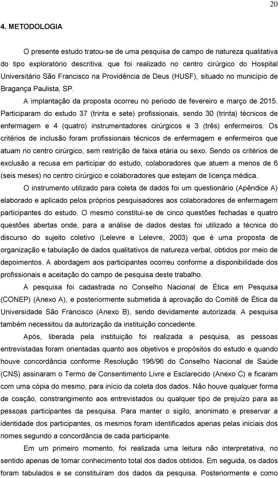 Participaram do estudo 37 (trinta e sete) profissionais, sendo 30 (trinta) técnicos de enfermagem e 4 (quatro) instrumentadores cirúrgicos e 3 (três) enfermeiros.