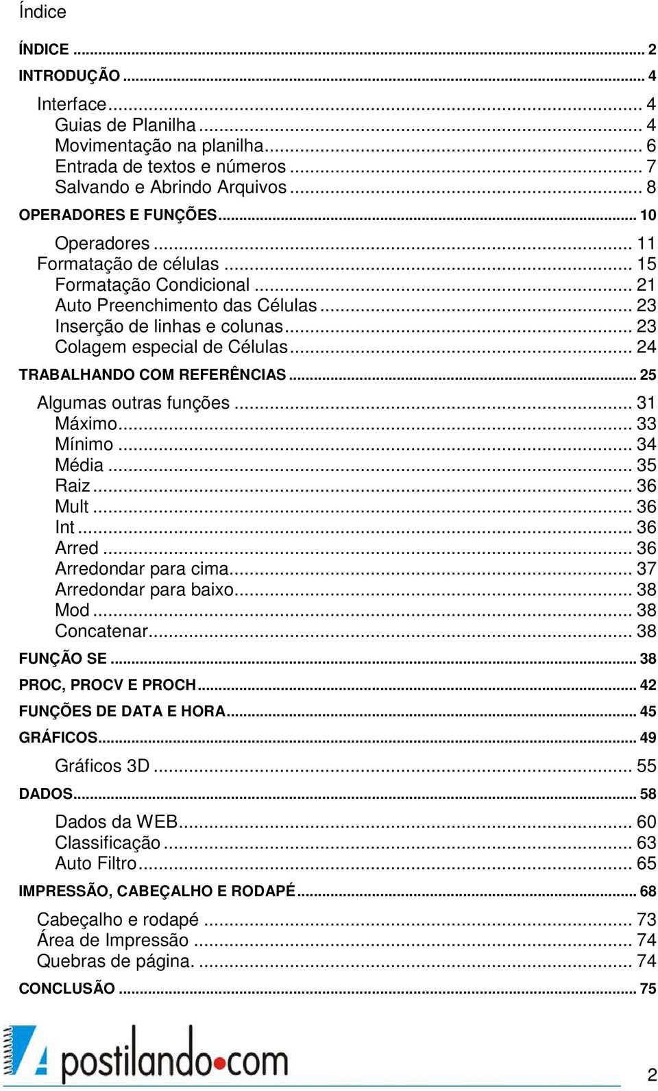 .. 24 TRABALHANDO COM REFERÊNCIAS... 25 Algumas outras funções... 31 Máximo... 33 Mínimo... 34 Média... 35 Raiz... 36 Mult... 36 Int... 36 Arred... 36 Arredondar para cima... 37 Arredondar para baixo.