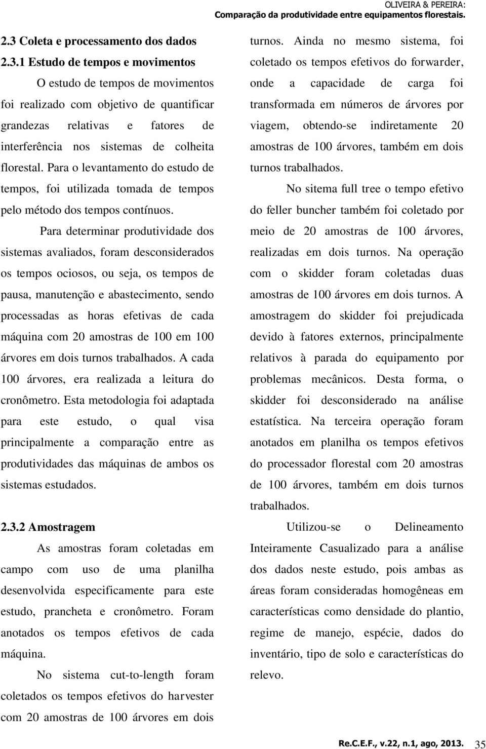 Para determinar produtividade dos sistemas avaliados, foram desconsiderados os tempos ociosos, ou seja, os tempos de pausa, manutenção e abastecimento, sendo processadas as horas efetivas de cada